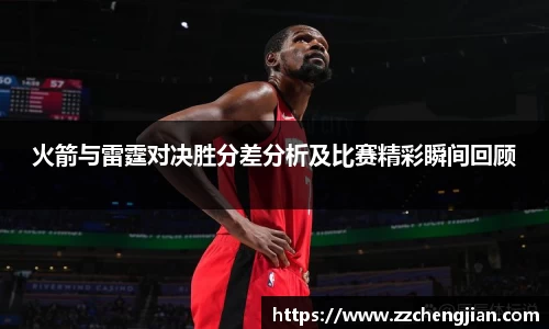 DB旗舰火箭与雷霆对决胜分差分析及比赛精彩瞬间回顾